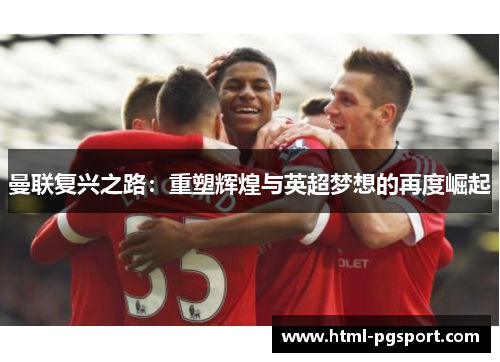 曼联复兴之路：重塑辉煌与英超梦想的再度崛起