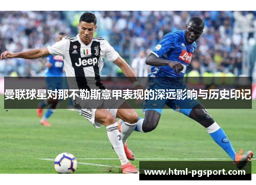 曼联球星对那不勒斯意甲表现的深远影响与历史印记 曼联球星对那不勒斯意甲表现的深远影响与历史印记