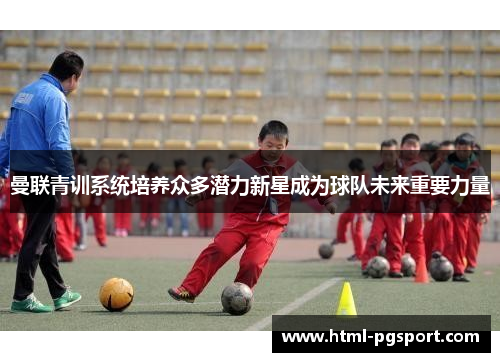 曼联青训系统培养众多潜力新星成为球队未来重要力量 曼联青训系统培养众多潜力新星成为球队未来重要力量