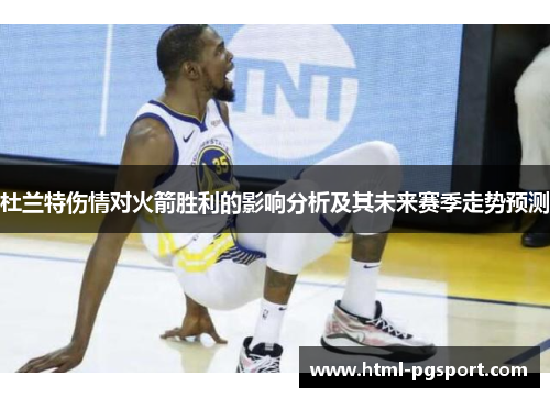 杜兰特伤情对火箭胜利的影响分析及其未来赛季走势预测 杜兰特伤情对火箭胜利的影响分析及其未来赛季走势预测