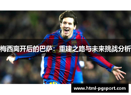 梅西离开后的巴萨:重建之路与未来挑战分析 梅西离开后的巴萨:重建之路与未来挑战分析