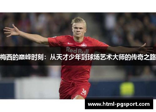 梅西的巅峰时刻:从天才少年到球场艺术大师的传奇之路 梅西的巅峰时刻:从天才少年到球场艺术大师的传奇之路