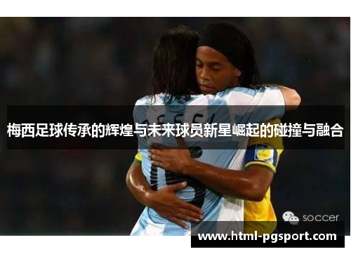 梅西足球传承的辉煌与未来球员新星崛起的碰撞与融合