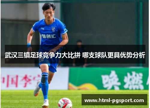 武汉三镇足球竞争力大比拼 哪支球队更具优势分析