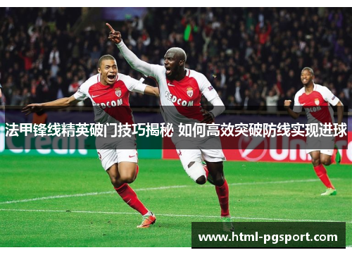 法甲锋线精英破门技巧揭秘 如何高效突破防线实现进球