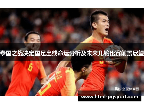 泰国之战决定国足出线命运分析及未来几轮比赛前景展望