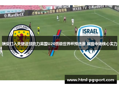 瑞安打入关键进球助力英国U20晋级世界杯预选赛 展现中场核心实力