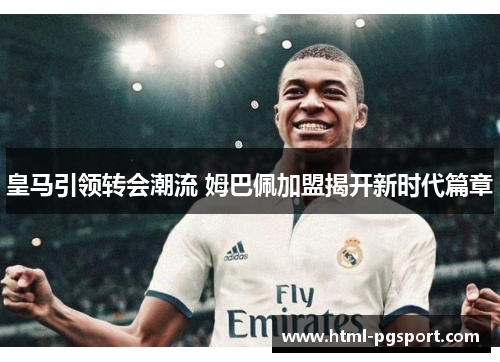 皇马引领转会潮流 姆巴佩加盟揭开新时代篇章
