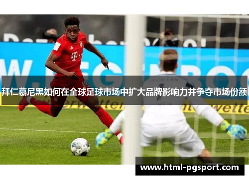 拜仁慕尼黑如何在全球足球市场中扩大品牌影响力并争夺市场份额